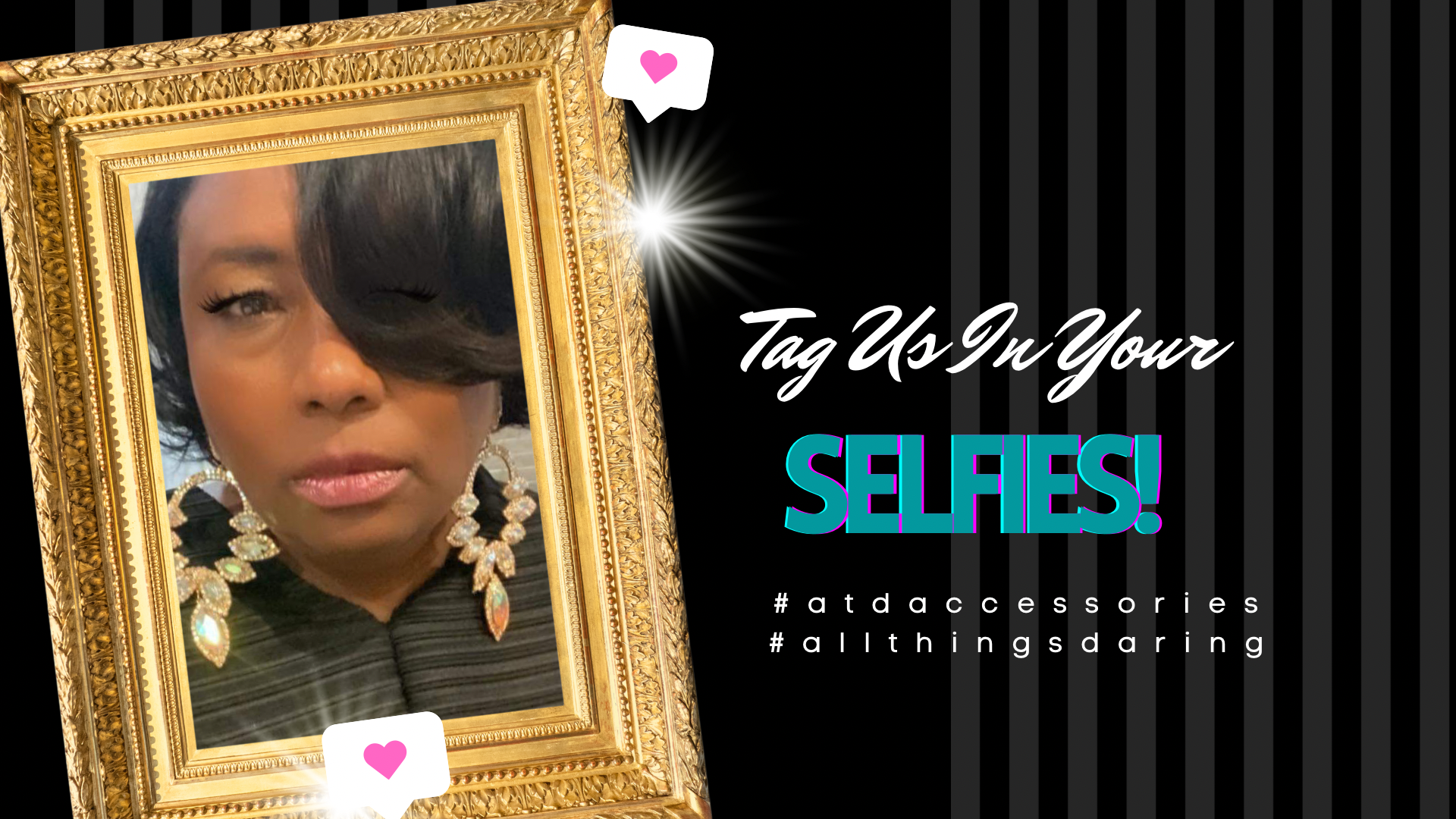 Gold picture frame with a picture of A woman wearing gold rhinestone earrings with. Background is black with gray stripes and the words tag us in your selfies with hashtags